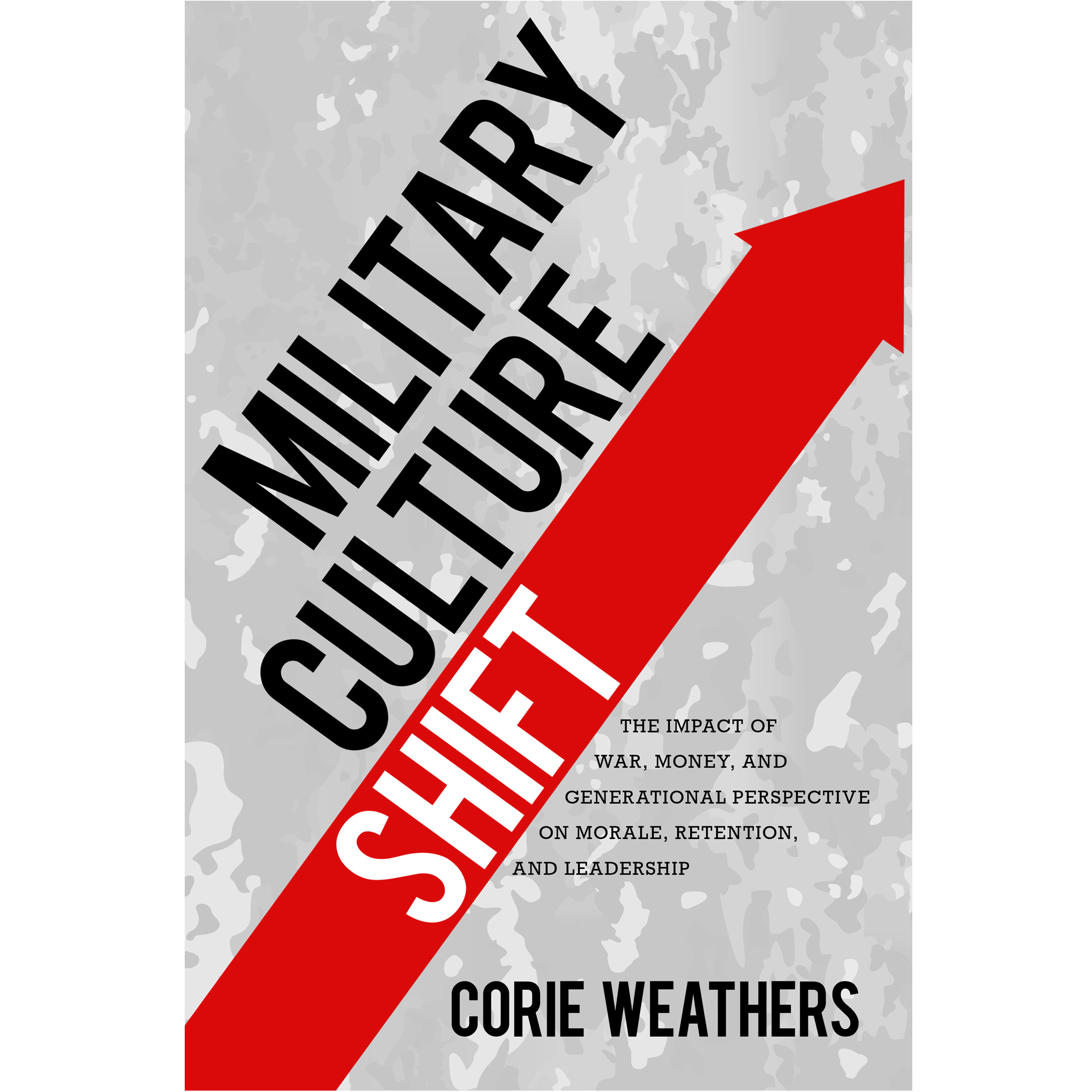 Military-Culture-Shift_sq Military Culture Shift: The impact of war, money, and generational perspective on morale, retention, and leadership by Corie Weathers, published by Elva Resa Publishing